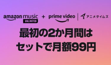【対象者限定】Amazon Music Unlimitedとアニメタイムズが月額99円で利用可能なキャンペーンを実施中